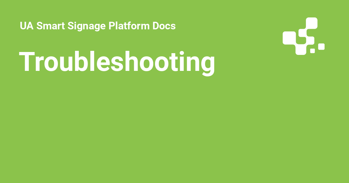 Troubleshooting - UA Smart Signage Platform Docs